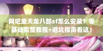 网吧里天龙八部sf怎么安装？零基础完整教程+避坑指南看这！