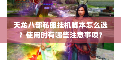 天龙八部私服挂机脚本怎么选？使用时有哪些注意事项？