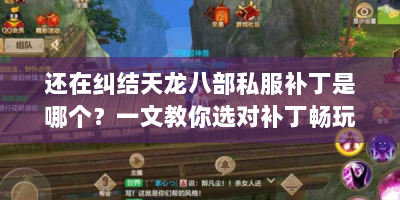 还在纠结天龙八部私服补丁是哪个？一文教你选对补丁畅玩游戏