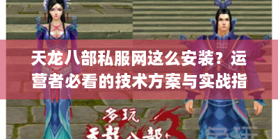 天龙八部私服网这么安装？运营者必看的技术方案与实战指南