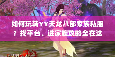 如何玩转YY天龙八部家族私服？找平台、进家族攻略全在这！
