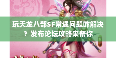 玩天龙八部SF常遇问题咋解决？发布论坛攻略来帮你