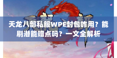 天龙八部私服WPE封包咋用？能刷潜能赠点吗？一文全解析