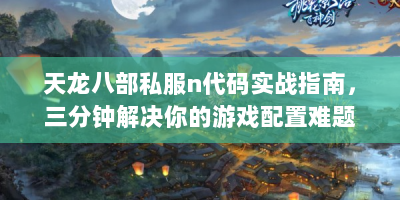 天龙八部私服n代码实战指南，三分钟解决你的游戏配置难题