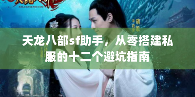 天龙八部sf助手，从零搭建私服的十二个避坑指南