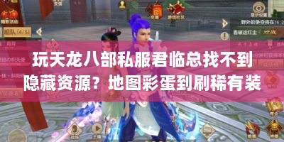 玩天龙八部私服君临总找不到隐藏资源？地图彩蛋到刷稀有装备攻略在此