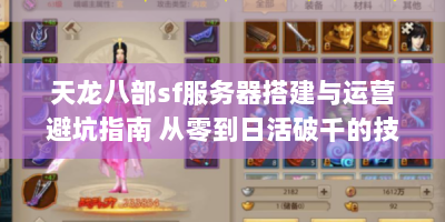 天龙八部sf服务器搭建与运营避坑指南 从零到日活破千的技术方案