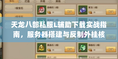 天龙八部私服L辅助下载实战指南，服务器搭建与反制外挂核心技术