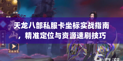 天龙八部私服卡坐标实战指南，精准定位与资源速刷技巧