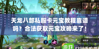 天龙八部私服卡元宝教程靠谱吗？合法获取元宝攻略来了！