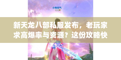 新天龙八部私服发布，老玩家求高爆率与资源？这份攻略快收藏！