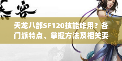 天龙八部SF120技能咋用？各门派特点、掌握方法及相关要点全解析
