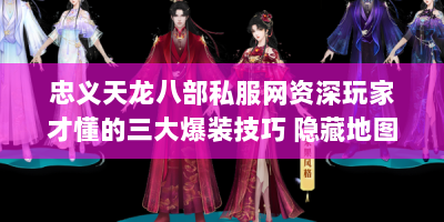 忠义天龙八部私服网资深玩家才懂的三大爆装技巧 隐藏地图坐标全公开