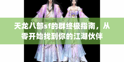 天龙八部sf的群终极指南，从零开始找到你的江湖伙伴
