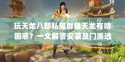 玩天龙八部私服群雄天龙有啥困惑？一文解答安装及门派选择等问题