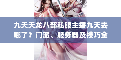 九天天龙八部私服主播九天去哪了？门派、服务器及技巧全攻略