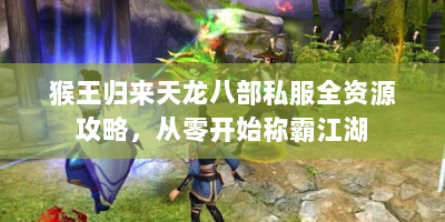 猴王归来天龙八部私服全资源攻略，从零开始称霸江湖