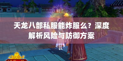 天龙八部私服能炸服么？深度解析风险与防御方案