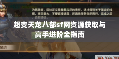 超变天龙八部sf网资源获取与高手进阶全指南