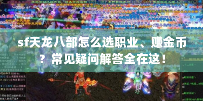 sf天龙八部怎么选职业、赚金币？常见疑问解答全在这！
