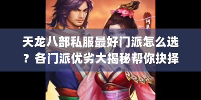 天龙八部私服最好门派怎么选？各门派优劣大揭秘帮你抉择