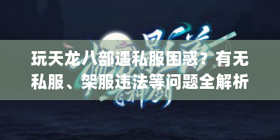玩天龙八部遇私服困惑？有无私服、架服违法等问题全解析
