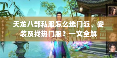 天龙八部私服怎么选门派、安装及找热门服？一文全解