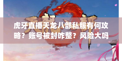 虎牙直播天龙八部私服有何攻略？账号被封咋整？风险大吗？