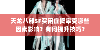 天龙八部SF买闲庄概率受哪些因素影响？有何提升技巧？