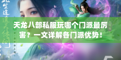 天龙八部私服玩哪个门派最厉害？一文详解各门派优势！