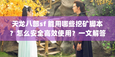 天龙八部sf 能用哪些挖矿脚本？怎么安全高效使用？一文解答