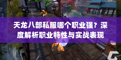 天龙八部私服哪个职业强？深度解析职业特性与实战表现