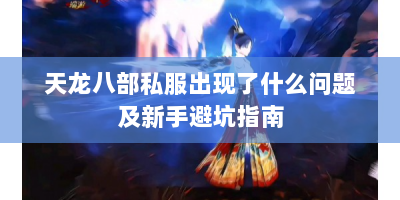 天龙八部私服出现了什么问题及新手避坑指南