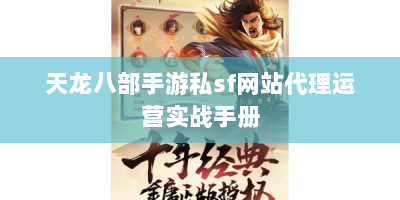 天龙八部手游私sf网站代理运营实战手册