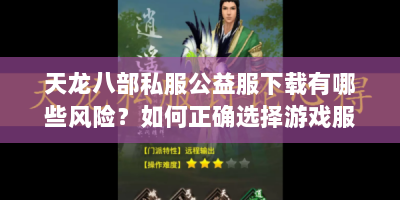 天龙八部私服公益服下载有哪些风险？如何正确选择游戏服？