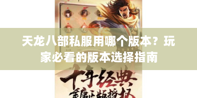 天龙八部私服用哪个版本？玩家必看的版本选择指南