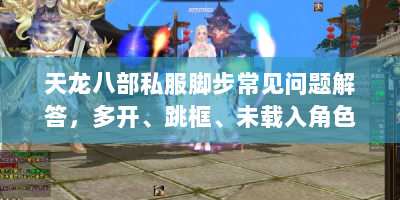 天龙八部私服脚步常见问题解答，多开、跳框、未载入角色等攻略