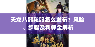 天龙八部私服怎么发布？风险、步骤及利弊全解析