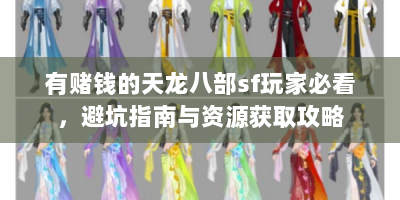 有赌钱的天龙八部sf玩家必看，避坑指南与资源获取攻略