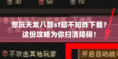想玩天龙八部sf却不知咋下载？这份攻略为你扫清障碍！