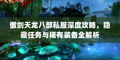 傲剑天龙八部私服深度攻略，隐藏任务与稀有装备全解析