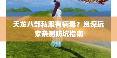 天龙八部私服有病毒？资深玩家亲测防坑指南