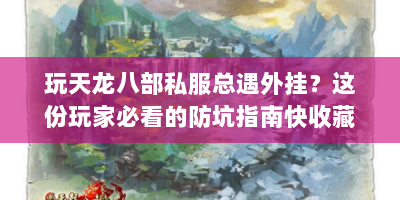 玩天龙八部私服总遇外挂？这份玩家必看的防坑指南快收藏！