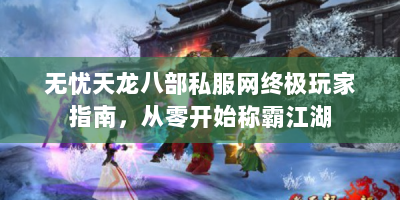 无忧天龙八部私服网终极玩家指南，从零开始称霸江湖