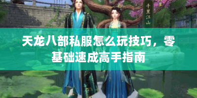天龙八部私服怎么玩技巧，零基础速成高手指南