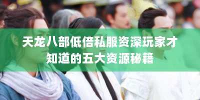 天龙八部低倍私服资深玩家才知道的五大资源秘籍