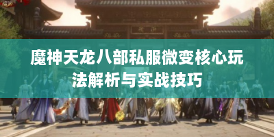 魔神天龙八部私服微变核心玩法解析与实战技巧