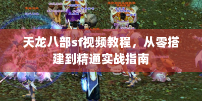 天龙八部sf视频教程，从零搭建到精通实战指南