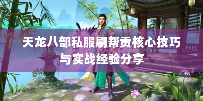 天龙八部私服刷帮贡核心技巧与实战经验分享