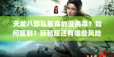 天龙八部私服真的没病毒？如何甄别？玩私服还有哪些风险？